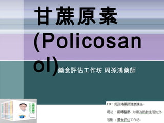 甘蔗原素
(Policosan
ol)藥食評估工作坊 周孫鴻藥師
 