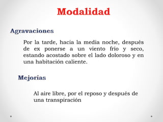 Por la tarde, hacia la media noche, después
de ex ponerse a un viento frío y seco,
estando acostado sobre el lado doloroso y en
una habitación caliente.
Al aire libre, por el reposo y después de
una transpiración
 