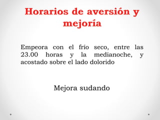 Empeora con el frío seco, entre las
23.00 horas y la medianoche, y
acostado sobre el lado dolorido
Mejora sudando
 