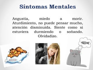Angustia, miedo a morir.
Aturdimiento, no puede pensar mucho,
atención disminuida. Siente como si
estuviera durmiendo o soñando.
Olvidadizo.
 