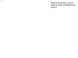 Policromia significa o uso de todas as cores contrastando-se entre si. 