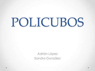 POLICUBOS
Adrián López
Sandra González
 