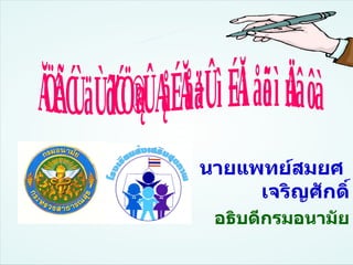 นายแพทย์สมยศ  เจริญศักดิ์ อธิบดีกรมอนามัย เด็กไทยทำได้ ในโรงเรียนส่งเสริมสุขภาพ นโยบาย 