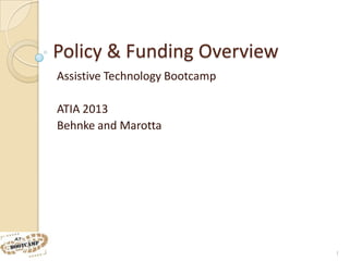 Policy & Funding Overview
Assistive Technology Bootcamp

ATIA 2013
Behnke and Marotta




                                1
 