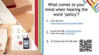 What comes to your
mind when hearing the
word ‘policy’?
Click the link:
https://www.menti.com/ow6vmk9x64
1.
2.
3.
Access t...