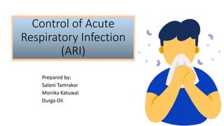 Control of Acute
Respiratory Infection
(ARI)
Prepared by:
Saloni Tamrakar
Monika Katuwal
Durga Oli
 