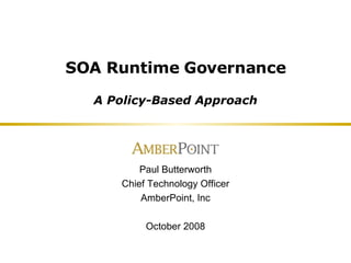 SOA Runtime Governance A Policy-Based Approach Paul Butterworth Chief Technology Officer AmberPoint, Inc October 2008 