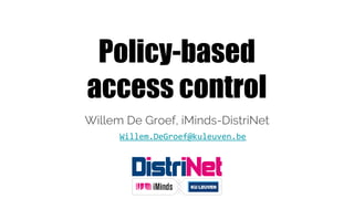 Policy-based
access control
Willem De Groef, iMinds-DistriNet
Willem.DeGroef@kuleuven.be
 