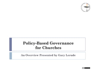 Policy-Based Governance
       for Churches
An Overview Presented by Gary Lerude
 