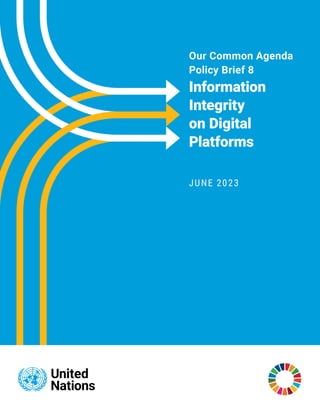 Our Common Agenda
Policy Brief 8
Information
Integrity
on Digital
Platforms
JUNE 2023
 