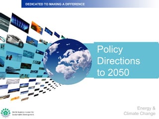 Policy Directions to 2050 DEDICATED TO MAKING A DIFFERENCE Energy & Climate Change 