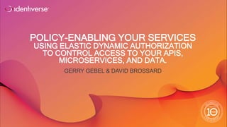 ®
POLICY-ENABLING YOUR SERVICES
USING ELASTIC DYNAMIC AUTHORIZATION
TO CONTROL ACCESS TO YOUR APIS,
MICROSERVICES, AND DATA.
GERRY GEBEL & DAVID BROSSARD
 