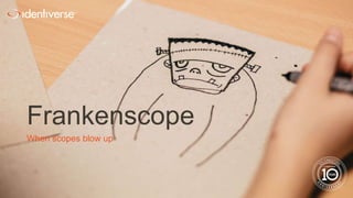 ®
Frankenscope
When scopes blow up
 