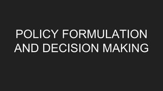 POLICY FORMULATION
AND DECISION MAKING
 