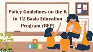 Policy Guidelines on the K
to 12 Basic Education
Program (BEP)
 