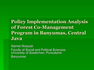 Policy Implementation Analysis of Forest Co-Management Program in Banyumas, Central Java Slamet Rosyadi Faculty of Social and Political Sciences, University of Soedirman, Purwokerto Banyumas 