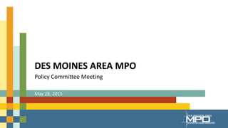 DES MOINES AREA MPO
Policy Committee Meeting
May 28, 2015
 