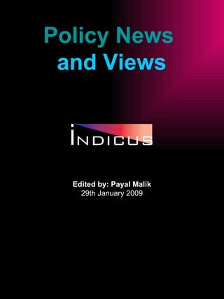 Policy News  and Views Indicus Analytics,  An Economics Research Firm   http://indicus.net/Research/Home/Research%20Area/Policy%20and%20Institutional%20Analysis/   Edited by: Payal Malik 29th January 2009 