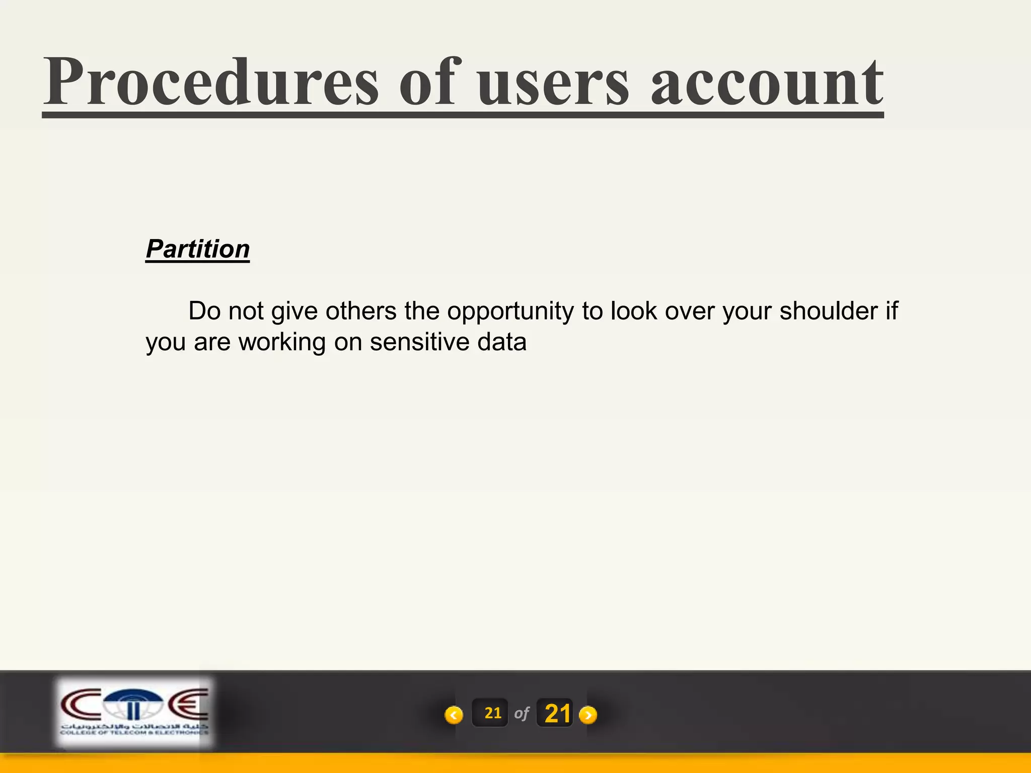 Procedures of users account
21 of
Partition
Do not give others the opportunity to look over your shoulder if
you are working on sensitive data
21
 