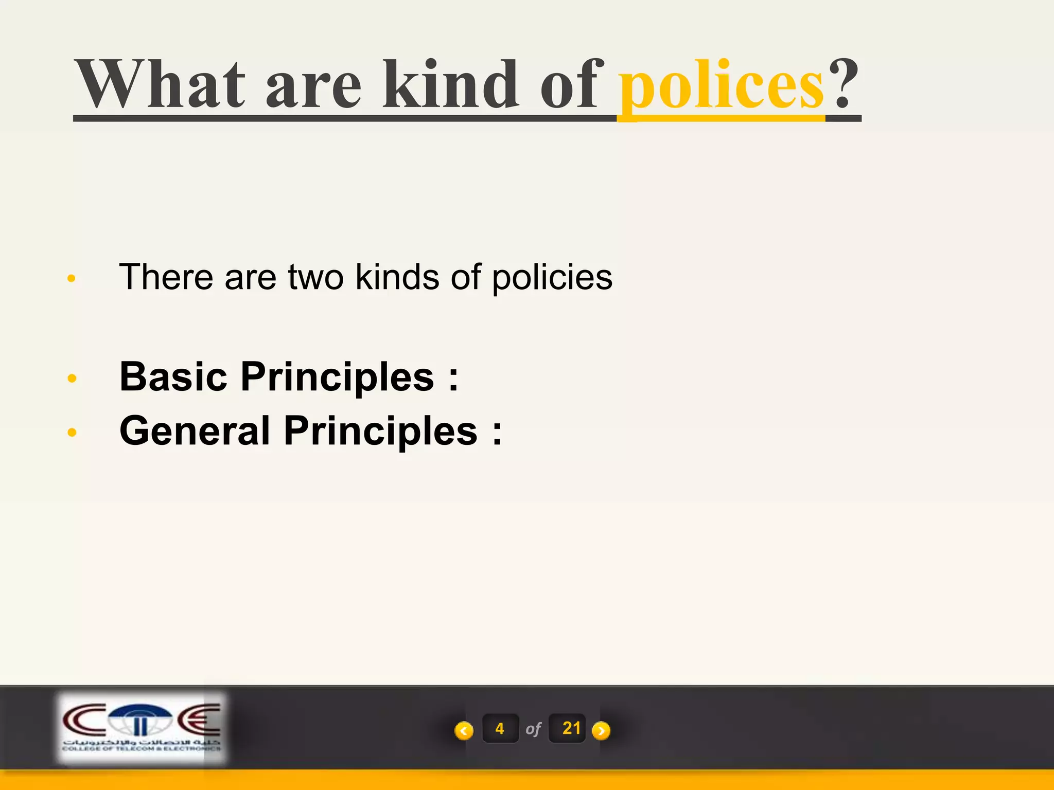 What are kind of polices?
4 of 21
• There are two kinds of policies
• Basic Principles :
• General Principles :
 