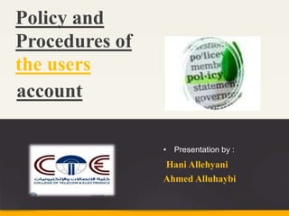 Policy and
Procedures of
the users
account
• Presentation by :
Hani Allehyani
Ahmed Alluhaybi
 