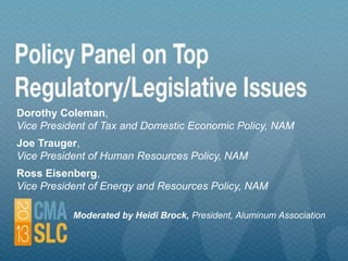 Dorothy Coleman,
Vice President of Tax and Domestic Economic Policy, NAM
Joe Trauger,
Vice President of Human Resources Policy, NAM
Ross Eisenberg,
Vice President of Energy and Resources Policy, NAM
Moderated by Heidi Brock, President, Aluminum Association
 