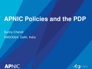 APNIC Policies and the PDP
Sunny Chendi
SANOG24, Delhi, India
1
 