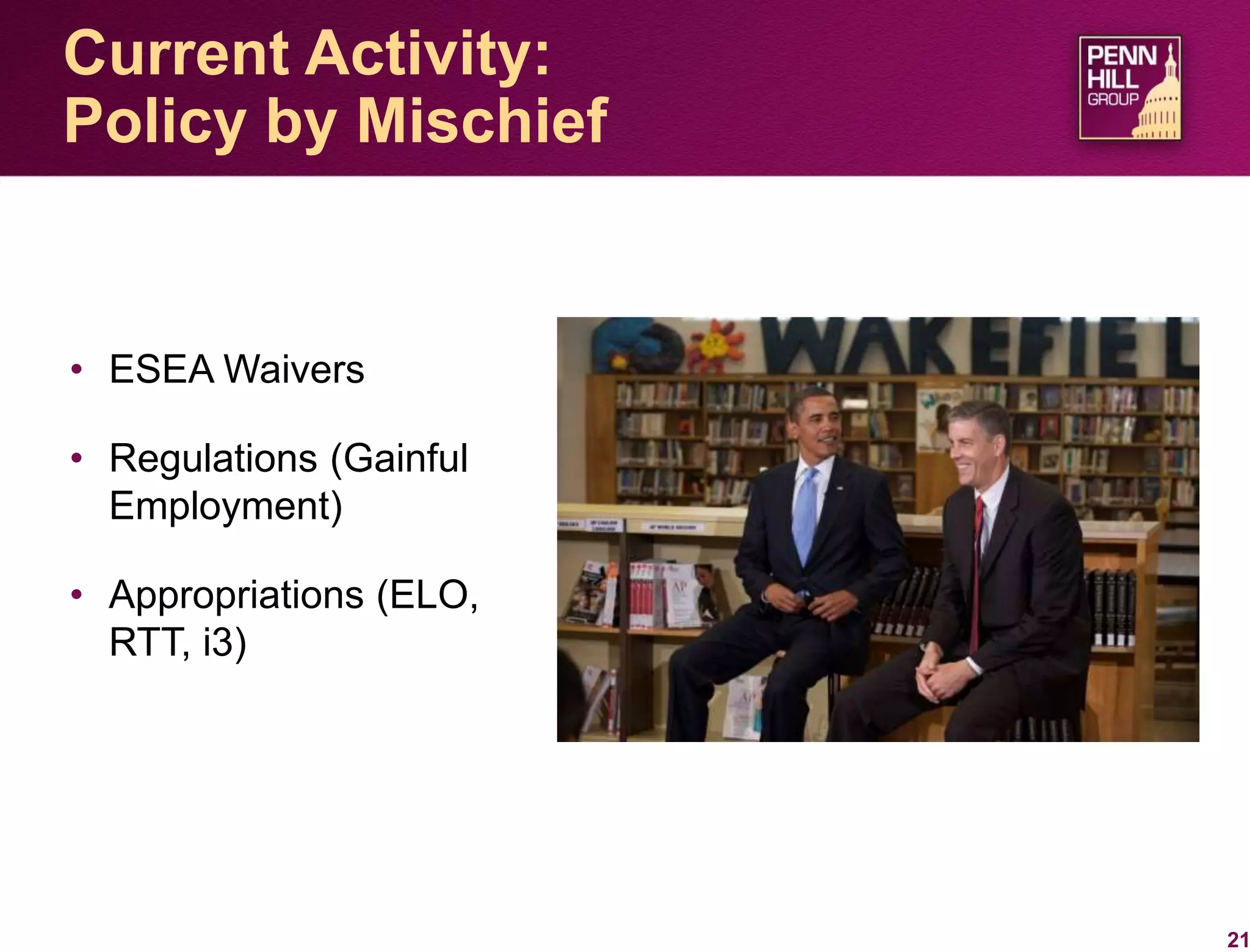 • ESEA Waivers
• Regulations (Gainful
Employment)
• Appropriations (ELO,
RTT, i3)
21
Current Activity:
Policy by Mischief
 