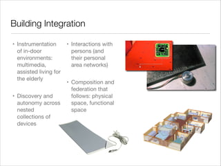 Building Integration
• Instrumentation
of in-door
environments:
multimedia,
assisted living for
the elderly

• Discovery a...