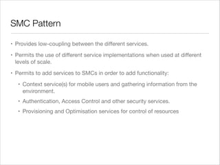 SMC Pattern
• Provides low-coupling between the diﬀerent services.

• Permits the use of diﬀerent service implementations ...