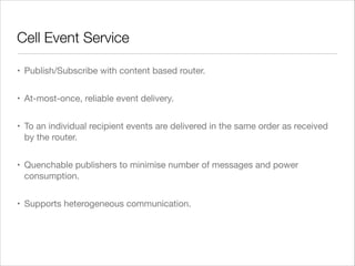 Cell Event Service
• Publish/Subscribe with content based router. 

• At-most-once, reliable event delivery.

• To an indi...