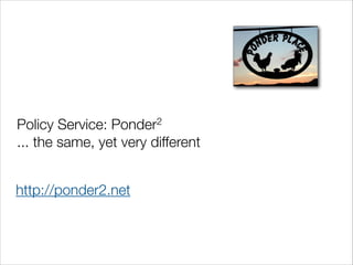 Policy Service: Ponder2
... the same, yet very different
http://ponder2.net

 