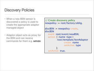 Discovery Policies
• When a new BSN sensor is
discovered a policy is used to
create the appropriate adaptor
managed object...