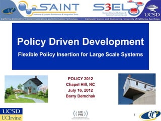 Policy Driven Development
Flexible Policy Insertion for Large Scale Systems
POLICY 2012
Chapel Hill, NC
July 16, 2012
Barry Demchak
1
 