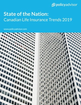 www.policyadvisor.com
State of the Nation:
Canadian Life Insurance Trends 2019
 