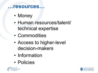 …resources…
 • Money
 • Human resources/talent/
   technical expertise
 • Commodities
 • Access to higher-level
   decision-makers
 • Information
 • Policies
 