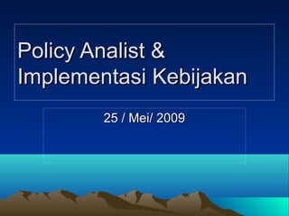 Policy Analist &Policy Analist &
ImplementasiImplementasi KeKebijakanbijakan
25 / Mei/ 200925 / Mei/ 2009
 