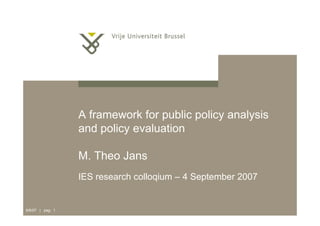 9/6/07 | pag. 1
A framework for public policy analysis
and policy evaluation
M. Theo Jans
IES research colloqium – 4 September 2007
 