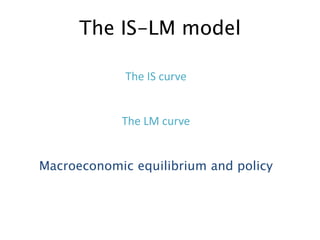 The IS-LM model
The IS curve

The LM curve
Macroeconomic equilibrium and policy

 