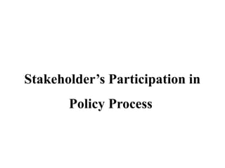 Stakeholder’s Participation in
Policy Process
 