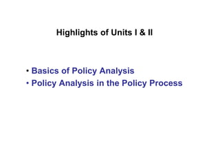 Highlights of Units I & II
• Basics of Policy Analysis
• Policy Analysis in the Policy Process
 