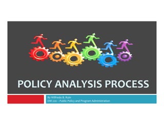 POLICY ANALYSIS PROCESS 
By Wilfredo B. Ruin 
DM 220 – Public Policy and Program Administration 
 