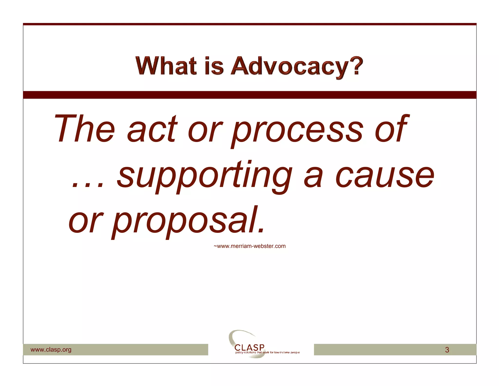 The act or process of
       … supporting a cause
       or proposal.
                ~www.merriam-webster.com




www.clasp.org                              3
 