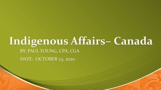 Indigenous Affairs– Canada
BY: PAUL YOUNG, CPA, CGA
DATE: OCTOBER 23, 2020
 