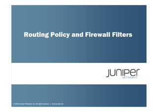 Routing Policy and Firewall Filters
© 2010 Juniper Networks, Inc. All rights reserved. | www.juniper.net
 