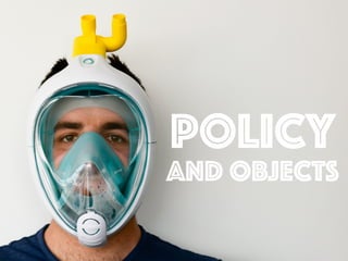 Policy
And objects
 