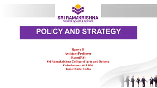 POLICY AND STRATEGY
Ramya B
Assistant Professor
B.com(PA)
Sri Ramakrishna College of Arts and Science
Coimbatore - 641 006
Tamil Nadu, India
1
 