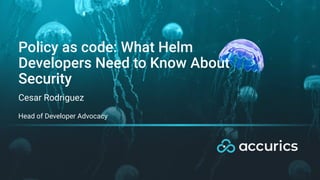 Policy as code: What Helm
Developers Need to Know About
Security
1
Cesar Rodriguez
Head of Developer Advocacy
 