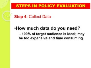 STEPS IN POLICY EVALUATION
Step 4: Collect Data
•How much data do you need?
– 100% of target audience is ideal; may
be too expensive and time consuming
 