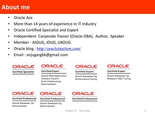 About me
Sangam 16 Anju Garg 2
• Oracle Ace
• More than 14 years of experience in IT Industry
• Oracle Certified Specialis...